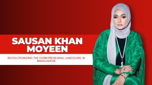 Sausan Khan Moyeen: Pioneering Excellence in Entrepreneurship in Bangladesh