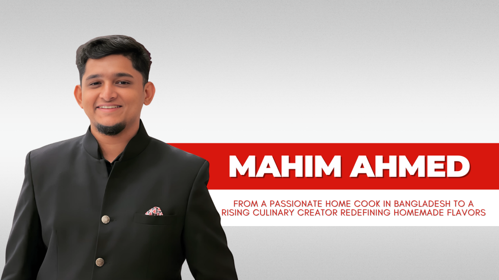 From Home Kitchen to Social Media: Mahim Ahmed Redefining Bangladeshi Homemade Flavors
