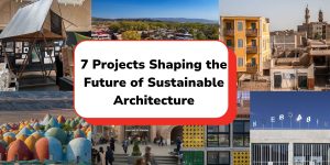 7 Projects Shaping the Future of Sustainable Architecture